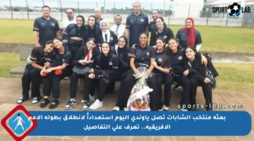 بعثة منتخب الشابات تصل ياوندي اليوم استعداداً لانطلاق بطولة الأمم الأفريقية.. تعرف على التفاصيل